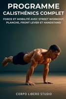 Programme Calisthénics Complet: Force et mobilité avec street workout, planche, front lever et handstand (French Edition) B0FQJSPQJY Book Cover