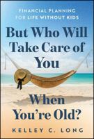But Who Will Take Care of You When You're Old?: Financial Planning for Life Without Kids 1394408145 Book Cover