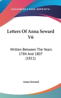 Letters of Anna Seward: Written Between the Years 1784 and 1807, Volume 6 1166617572 Book Cover