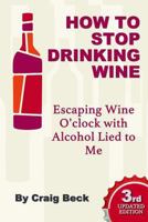 How to Stop Drinking Wine: Escaping Wine O’clock With Alcohol Lied to Me 1312223197 Book Cover