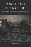 CANON EOS R1 USER GUIDE: A Complete Beginner-to-Professional Manual to Master Setup, Autofocus, High-Speed Photography, Video Recording, Custom Settings, and Advanced Techniques B0HBNYWCK6 Book Cover