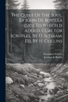 The Quiet of the Soul, by John de Bovilla [sic]. to Which Is Added, Cure for Scruples, by D. Schram. Ed. by H. Collins 1021232564 Book Cover