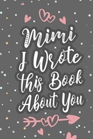 Mimi I Wrote This Book About You: Fill In The Blank Book For What You Love About Grandma Grandma's Birthday, Mother's Day Grandparent's Gift 1660693373 Book Cover