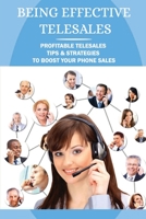 Being Effective Telesales: Profitable Telesales Tips & Strategies To Boost Your Phone Sales B09BKMMSZL Book Cover