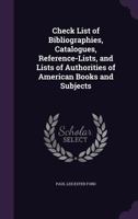 Check list of bibliographies, catalogues, reference-lists, and lists of authorities of American books and subjects 0548690014 Book Cover