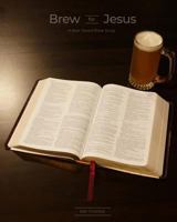 Brew for Jesus: A Beer-Based Bible Study 1981292357 Book Cover