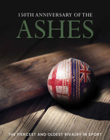 150th Anniversary of the Ashes: The Fiercest and Oldest Rivalry in Sport 1917259980 Book Cover
