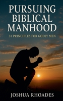 Pursuing Biblical Manhood: 31 Principles for Godly Men B0FF9HKZFM Book Cover