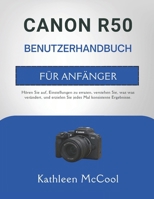 CANON R50 BENUTZERHANDBUCH FÜR ANFÄNGER: Hören Sie auf, Einstellungen zu erraten, verstehen Sie, was was verändert, und erzielen Sie jedes Mal konsistente Ergebnisse. (German Edition) B0GSGNH43W Book Cover