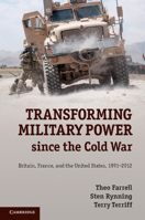 Transforming Military Power Since the Cold War: Britain, France, and the United States, 1991-2012 1107621445 Book Cover