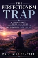 The Perfectionism Trap: Breaking Free from All-or-Nothing Thinking, Silencing Your Inner Critic, and Building a Life You Actually Enjoy B0H4SB7MQ2 Book Cover