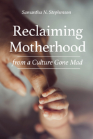 Reclaiming Motherhood from a Culture Gone Mad 1681927756 Book Cover