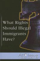 What Rights Should Illegal Immigrants Have? (At Issue Series) 0737734809 Book Cover
