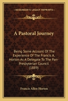 A Pastoral Journey: Being Some Account Of The Experience Of The Francis A. Horton As A Delegate To The Pan-Presbyterian Council 1437462480 Book Cover