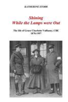 Shining While the Lamps were Out: The life of Grace Charlotte Vulliamy, CBE 1986435350 Book Cover