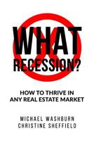 What Recession? How To Thrive In Any Real Estate Market: How To Thrive In Any Real Estate Market 1095313150 Book Cover