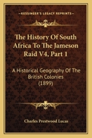 The History Of South Africa To The Jameson Raid V4, Part 1: A Historical Geography Of The British Colonies 1120889944 Book Cover