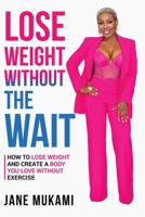 Lose Weight Without The Wait: How To Lose Weight and Create A Body You Love Without Exercise B0CHL3QZ41 Book Cover