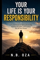Your Life Is Your Responsibility: A Practical Guide to Taking Ownership, Building Discipline, and Creating the Life You Choose B0HD838WSH Book Cover
