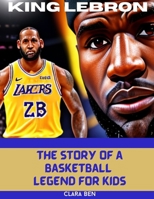 King LeBron James: The Story of a Basketball Legend for Kids B0CGL7CL2D Book Cover