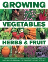 Growing Vegetables, Herbs & Fruit: A Step-By-Step Guide To Kitchen And Allotment Gardening With 1400 Photographs 0754830667 Book Cover
