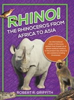 Rhino! The Rhinoceros from Africa to Asia: An informational review of this iconic animal-from its past as an almost mythical creature, to the present day where its very existence is being threatened. 1834183995 Book Cover