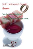 Solid Unflavored Gelatin Greats: Tasty Unflavored Gelatin Recipes, the Top 184 Marvellous Unflavored Gelatin Recipes 1545024030 Book Cover