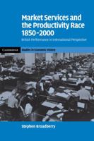 Market Services and the Productivity Race, 1850 2000: British Performance in International Perspective 0521123143 Book Cover