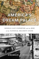 America's Dream Palace: Middle East Expertise and the Rise of the National Security State 0674971574 Book Cover