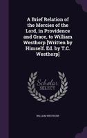 A Brief Relation of the Mercies of the Lord, in Providence and Grace, to William Westhorp [Written by Himself. Ed. by T.C. Westhorp] 1357016336 Book Cover