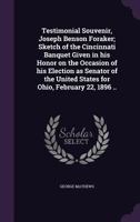 Testimonial Souvenir, Joseph Benson Foraker; Sketch of the Cincinnati Banquet Given in His Honor on the Occasion of His Election as Senator of the United States for Ohio, February 22, 1896 .. 1359259112 Book Cover