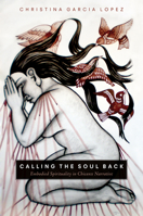 Calling the Soul Back: Embodied Spirituality in Chicanx Narrative 0816542589 Book Cover