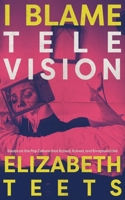 I Blame Television : Essays on the Pop Culture That Raised, Enraptured, and Ruined Me 1960869256 Book Cover
