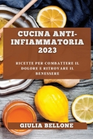Cucina Anti-Infiammatoria 2023: Ricette per Combattere il Dolore e Ritrovare il Benessere 1783819294 Book Cover