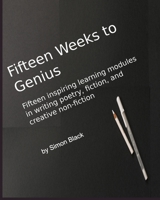 Fifteen Weeks to Genius: Fifteen inspiring learning modules in writing poetry, fiction, and creative non-fiction 108666003X Book Cover