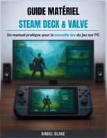 Guide matériel Steam Deck & Valve: Un manuel pratique pour la nouvelle ère du jeu sur PC (French Edition) B0GFWHTDGM Book Cover
