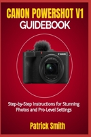 CANON POWERSHOT V1 GUIDEBOOK: Step-by-Step Instructions for Stunning Photos and Pro-Level Settings B0F4NGCS3J Book Cover