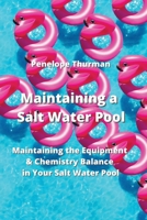 Maintaining a Salt Water Pool: Maintaining the Equipment & Chemistry Balance in Your Salt Water Pool 999280307X Book Cover