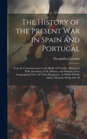 The History of the Present war in Spain and Portugal: From its Commencement to the Battle Of Vittoria: Illustrated With Anecdotes, Civil, Military, ... Which Will be Added, Memoirs Of the Life Of 1020036729 Book Cover