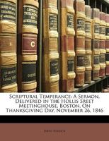 Scriptural Temperance: A Sermon, Delivered in the Hollis Sreet Meetinghouse, Boston, On Thanksgiving Day, November 26, 1846 1149682698 Book Cover