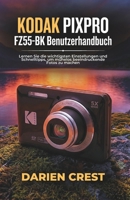 KODAK PIXPRO FZ55-BK Benutzerhandbuch: Lernen Sie die wichtigsten Einstellungen und Schnelltipps, um mühelos beeindruckende Fotos zu machen B0G5S134XV Book Cover
