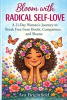 Bloom with Radical Self-Love: A 21-Day Journey to Break Free from Doubt, Comparison, and Shame (Self-Help-Find Freedom, Peace, and Joy) B0GNKRSVL7 Book Cover