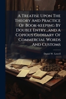A Treatise Upon The Theory And Practice Of Book-keeping By Double Entry...and A Copious Glossary Of Commercial Words And Customs 1245019686 Book Cover