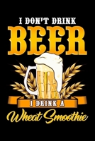 I Don't Drink Beer I Drink A Wheat Smoothie: I Don't Drink Beer I Drink a Wheat Smoothie Drinking Pun Blank Composition Notebook for Journaling & Writing (120 Lined Pages, 6 x 9) 1712392069 Book Cover