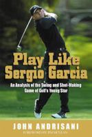 Play Like Sergio Garcia: An Analysis of the Swing and Shot-Making Game of Golf's Young Star 0399151524 Book Cover