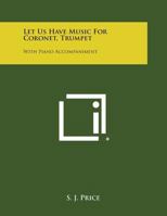 Let Us Have Music for Coronet, Trumpet: With Piano Accompaniment 1258822938 Book Cover