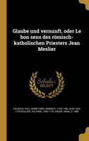 Glaube Und Vernunft, Oder Le Bon Sens Des Römisch-Katholischen Priesters Jean Meslier 1015847064 Book Cover