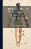 General Surgical Pathology and Therapeutics, in Fifty Lectures: A Textbook for Students and Physicians 1020337680 Book Cover