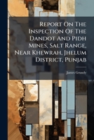 Report On The Inspection Of The Dandot And Pidh Mines, Salt Range, Near Khewrah, Jhelum District, Punjab 1278190902 Book Cover