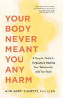 Your Body Never Meant You Any Harm: A Somatic Guide to Forgiving and Healing Your Relationship with Your Body 1645474410 Book Cover